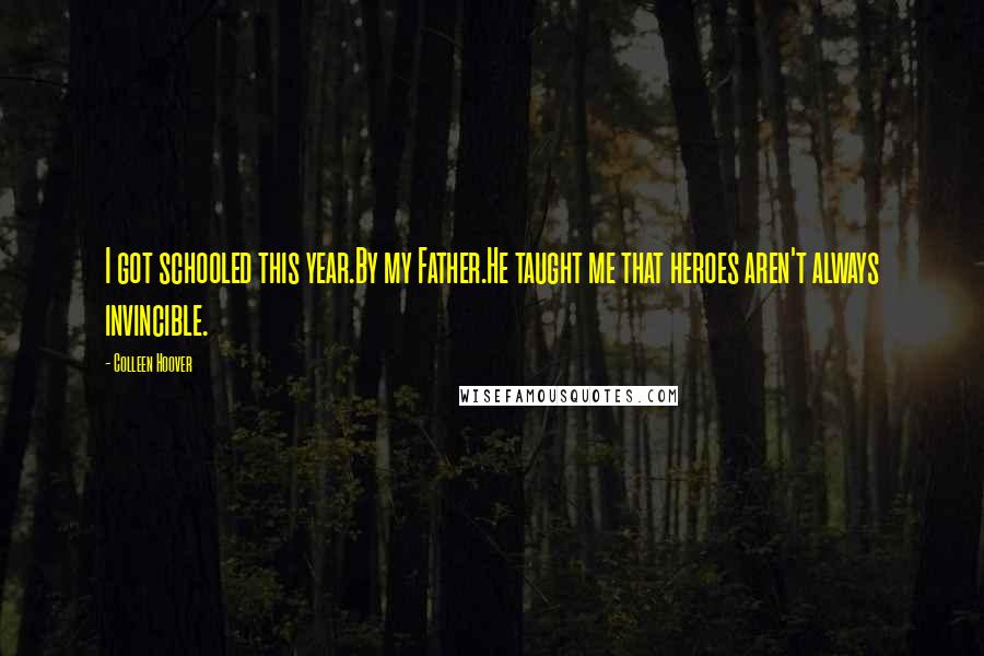 Colleen Hoover Quotes: I got schooled this year.By my Father.He taught me that heroes aren't always invincible.