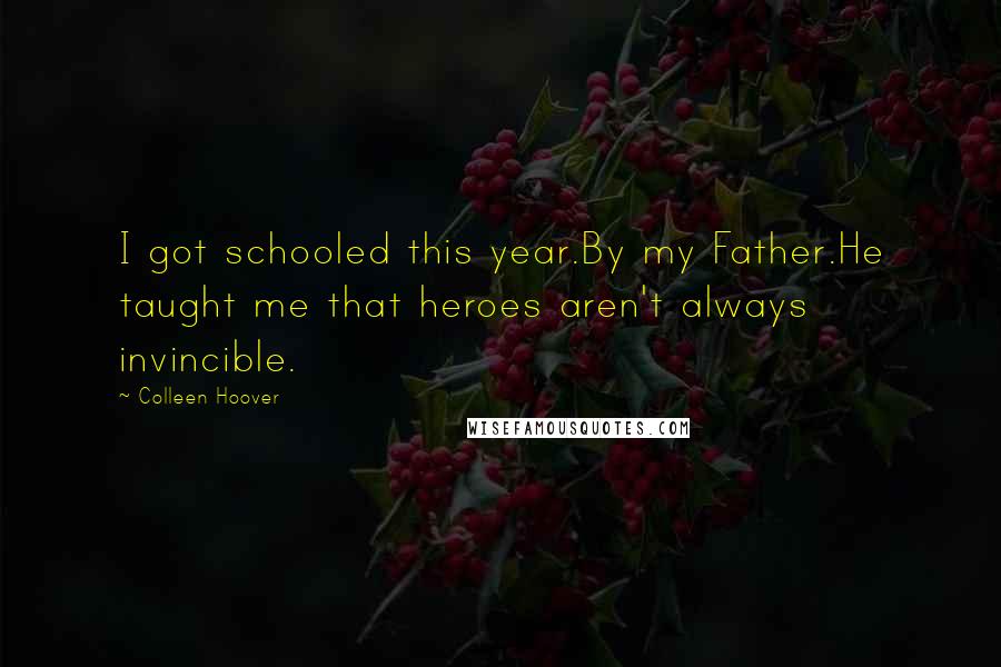 Colleen Hoover Quotes: I got schooled this year.By my Father.He taught me that heroes aren't always invincible.