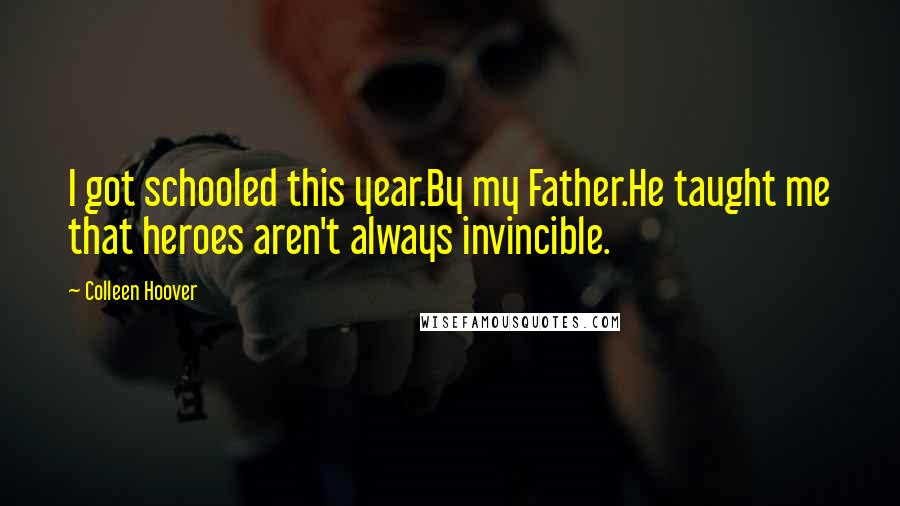 Colleen Hoover Quotes: I got schooled this year.By my Father.He taught me that heroes aren't always invincible.