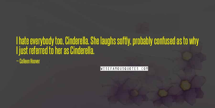 Colleen Hoover Quotes: I hate everybody too, Cinderella. She laughs softly, probably confused as to why I just referred to her as Cinderella.