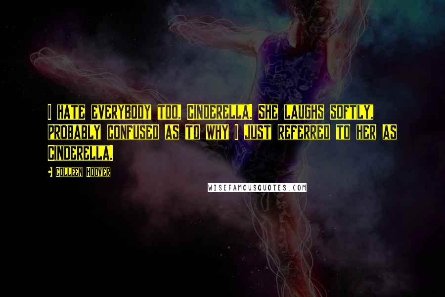 Colleen Hoover Quotes: I hate everybody too, Cinderella. She laughs softly, probably confused as to why I just referred to her as Cinderella.