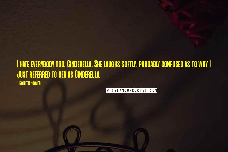 Colleen Hoover Quotes: I hate everybody too, Cinderella. She laughs softly, probably confused as to why I just referred to her as Cinderella.