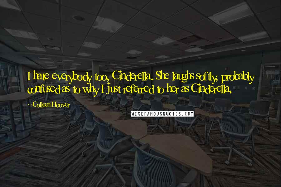 Colleen Hoover Quotes: I hate everybody too, Cinderella. She laughs softly, probably confused as to why I just referred to her as Cinderella.