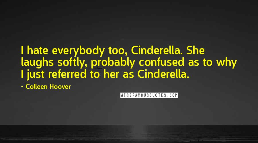 Colleen Hoover Quotes: I hate everybody too, Cinderella. She laughs softly, probably confused as to why I just referred to her as Cinderella.