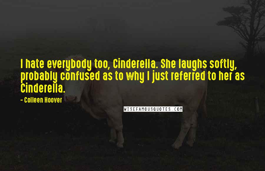 Colleen Hoover Quotes: I hate everybody too, Cinderella. She laughs softly, probably confused as to why I just referred to her as Cinderella.