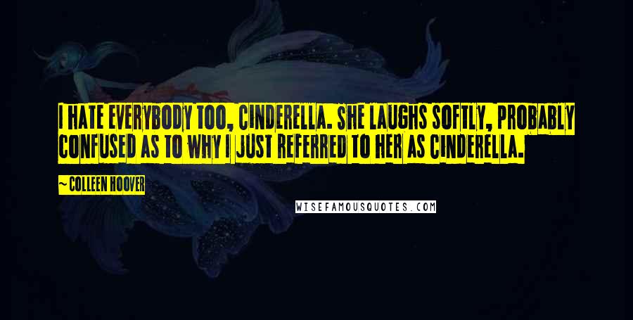 Colleen Hoover Quotes: I hate everybody too, Cinderella. She laughs softly, probably confused as to why I just referred to her as Cinderella.