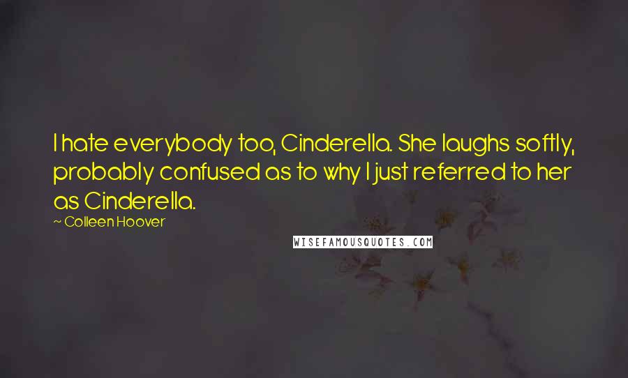 Colleen Hoover Quotes: I hate everybody too, Cinderella. She laughs softly, probably confused as to why I just referred to her as Cinderella.