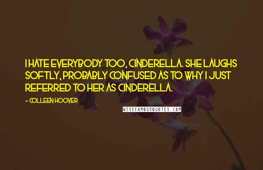 Colleen Hoover Quotes: I hate everybody too, Cinderella. She laughs softly, probably confused as to why I just referred to her as Cinderella.