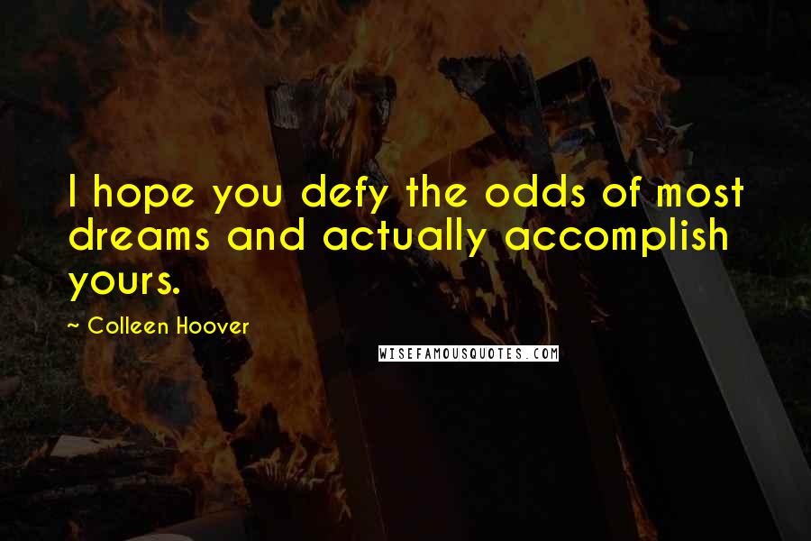 Colleen Hoover Quotes: I hope you defy the odds of most dreams and actually accomplish yours.
