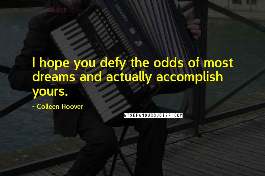 Colleen Hoover Quotes: I hope you defy the odds of most dreams and actually accomplish yours.