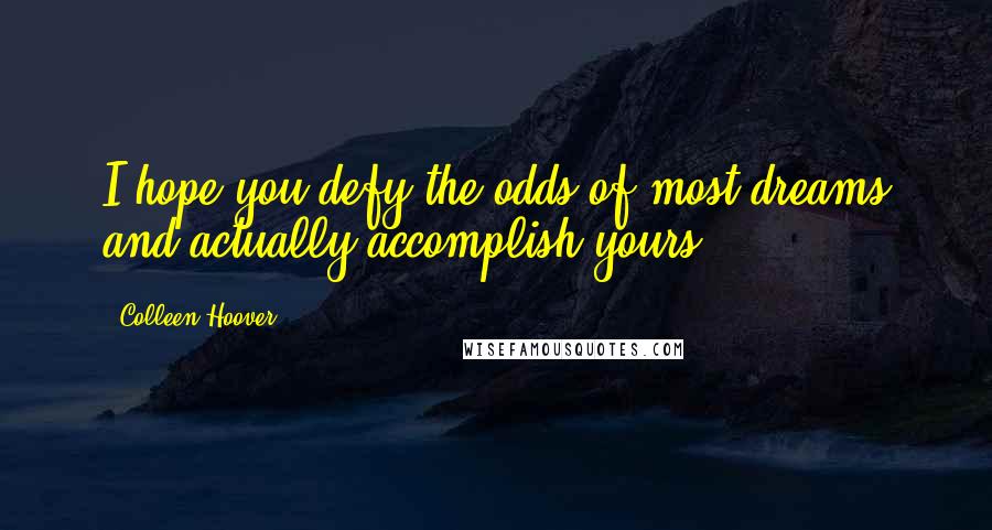 Colleen Hoover Quotes: I hope you defy the odds of most dreams and actually accomplish yours.