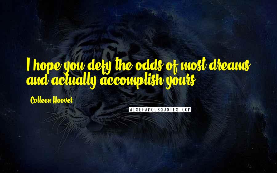 Colleen Hoover Quotes: I hope you defy the odds of most dreams and actually accomplish yours.