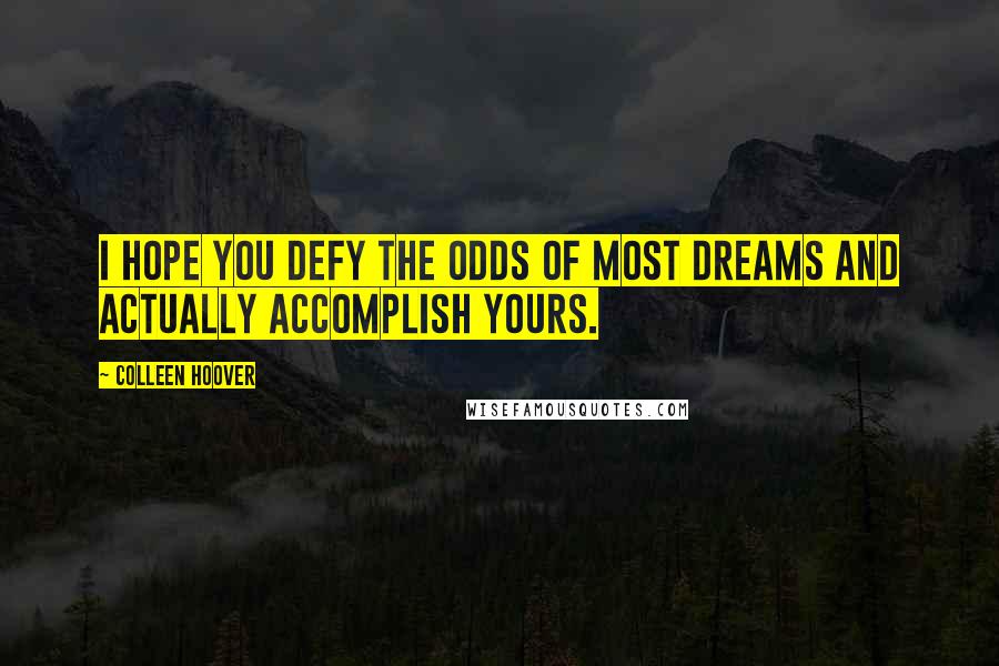 Colleen Hoover Quotes: I hope you defy the odds of most dreams and actually accomplish yours.
