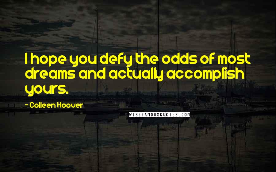 Colleen Hoover Quotes: I hope you defy the odds of most dreams and actually accomplish yours.