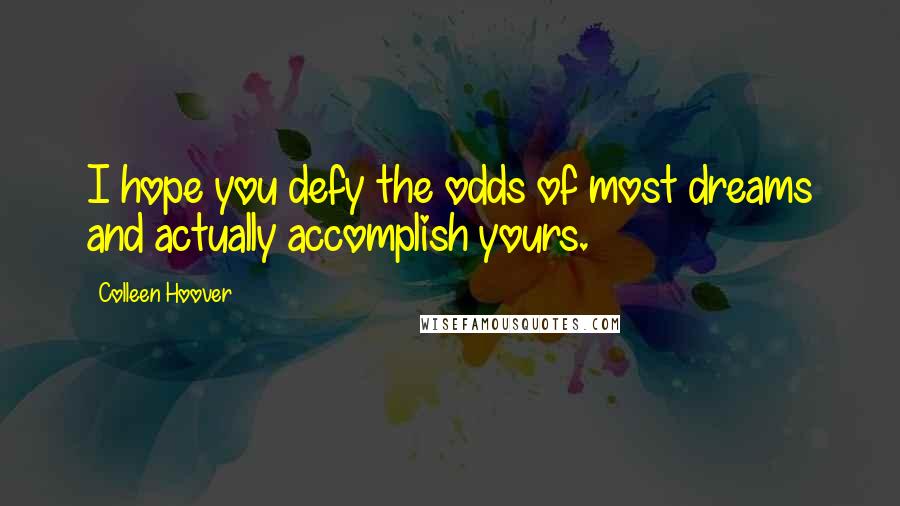 Colleen Hoover Quotes: I hope you defy the odds of most dreams and actually accomplish yours.