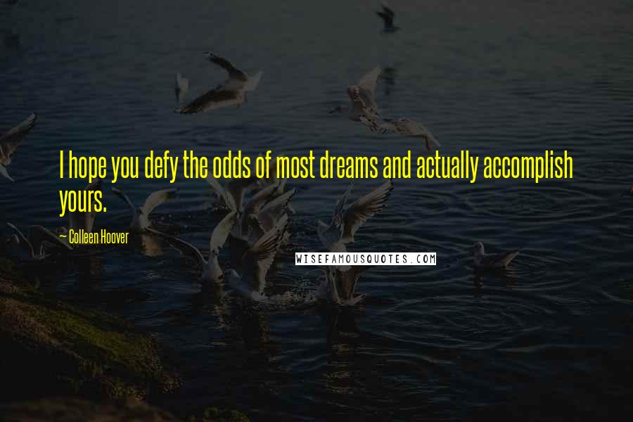 Colleen Hoover Quotes: I hope you defy the odds of most dreams and actually accomplish yours.