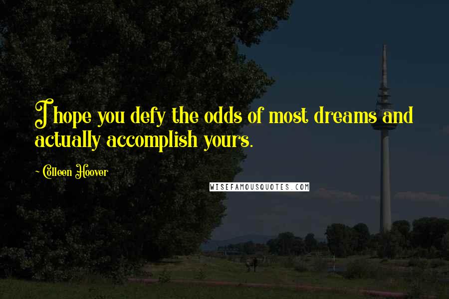 Colleen Hoover Quotes: I hope you defy the odds of most dreams and actually accomplish yours.