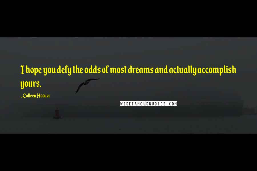 Colleen Hoover Quotes: I hope you defy the odds of most dreams and actually accomplish yours.