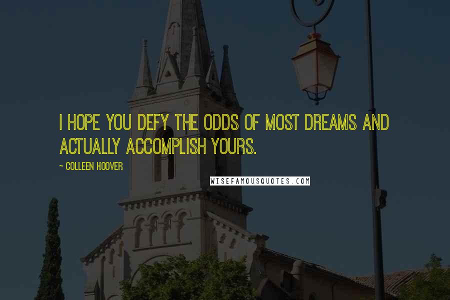 Colleen Hoover Quotes: I hope you defy the odds of most dreams and actually accomplish yours.