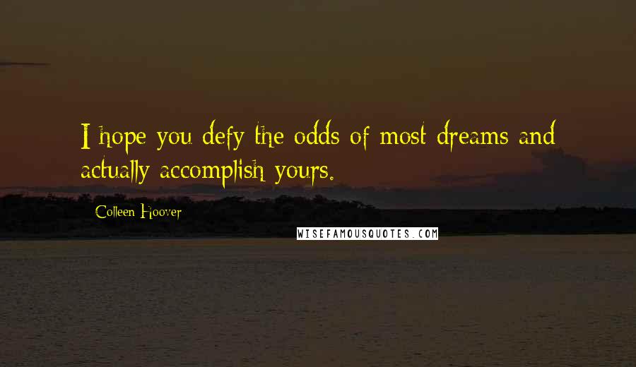 Colleen Hoover Quotes: I hope you defy the odds of most dreams and actually accomplish yours.