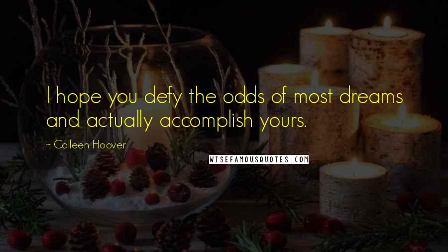 Colleen Hoover Quotes: I hope you defy the odds of most dreams and actually accomplish yours.