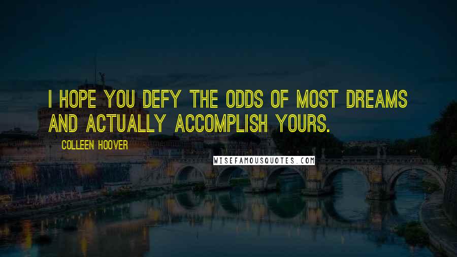 Colleen Hoover Quotes: I hope you defy the odds of most dreams and actually accomplish yours.