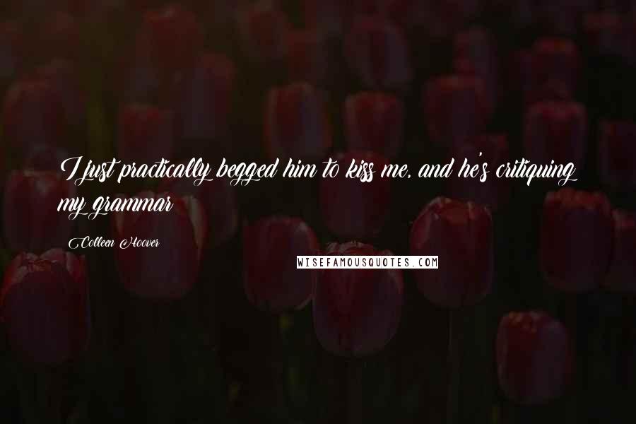 Colleen Hoover Quotes: I just practically begged him to kiss me, and he's critiquing my grammar?