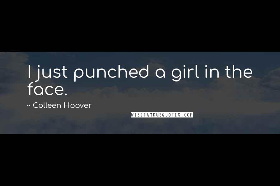 Colleen Hoover Quotes: I just punched a girl in the face.