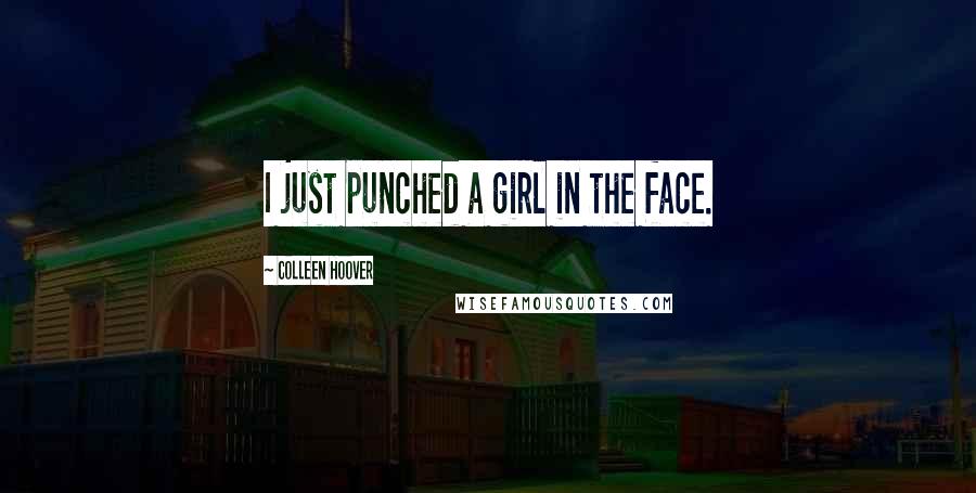 Colleen Hoover Quotes: I just punched a girl in the face.