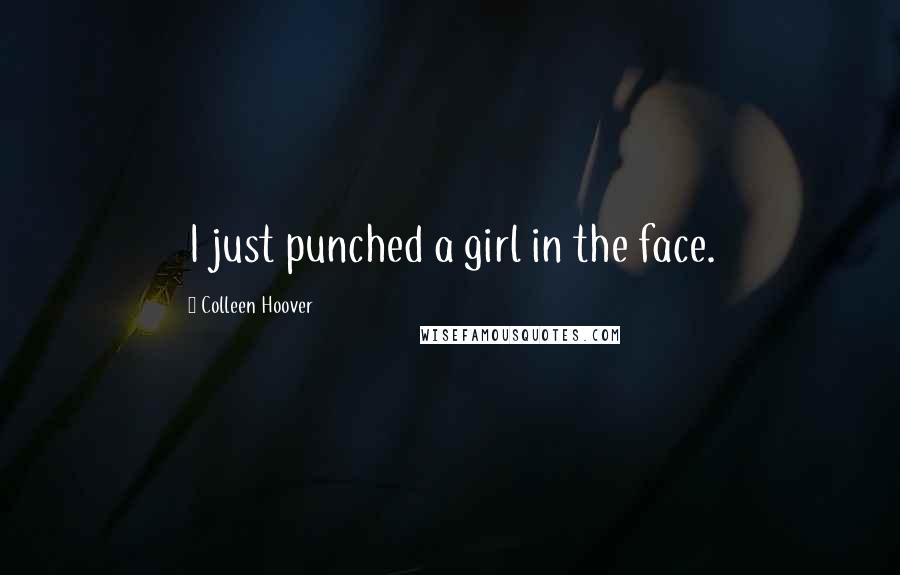 Colleen Hoover Quotes: I just punched a girl in the face.