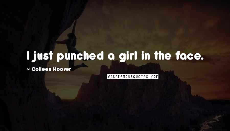 Colleen Hoover Quotes: I just punched a girl in the face.