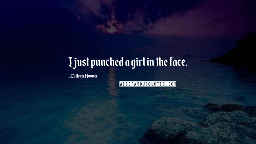 Colleen Hoover Quotes: I just punched a girl in the face.