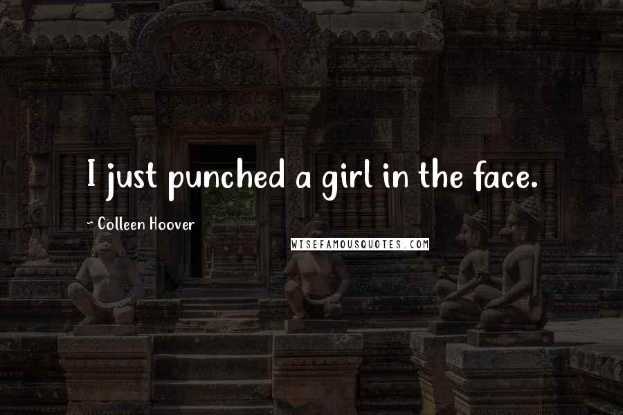 Colleen Hoover Quotes: I just punched a girl in the face.