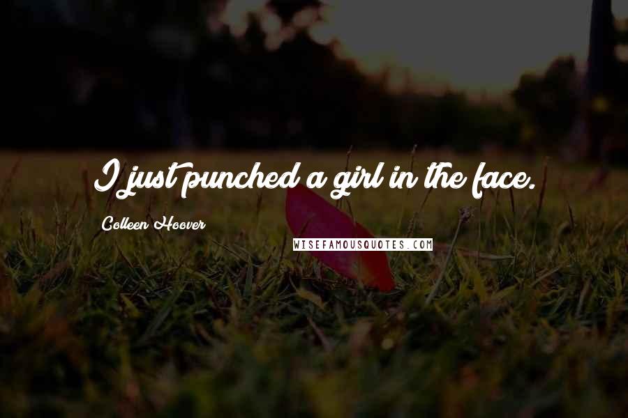 Colleen Hoover Quotes: I just punched a girl in the face.