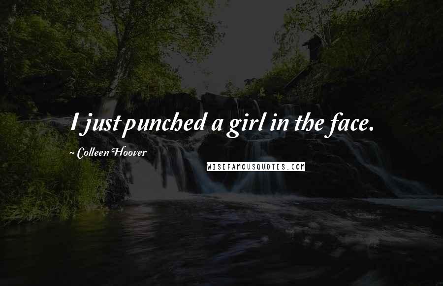 Colleen Hoover Quotes: I just punched a girl in the face.