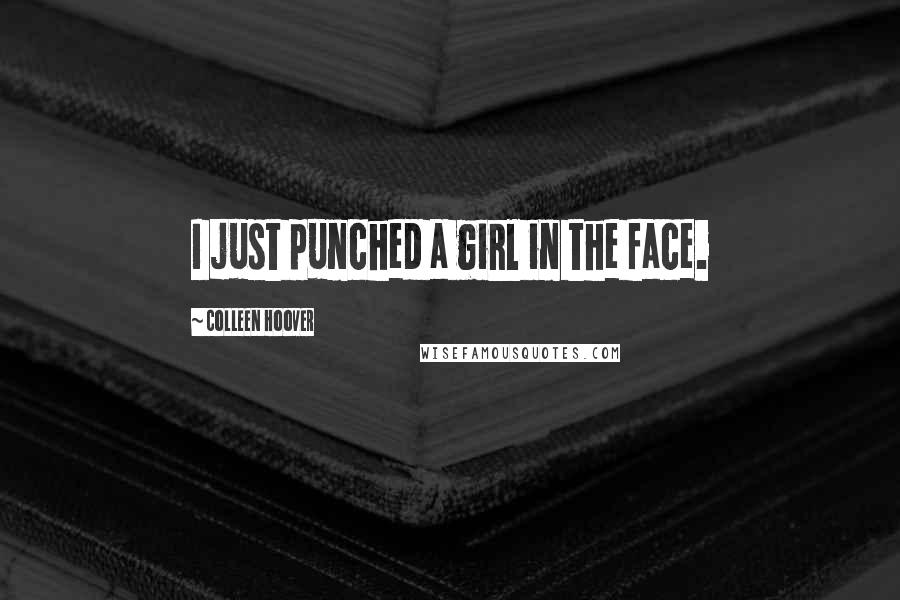 Colleen Hoover Quotes: I just punched a girl in the face.