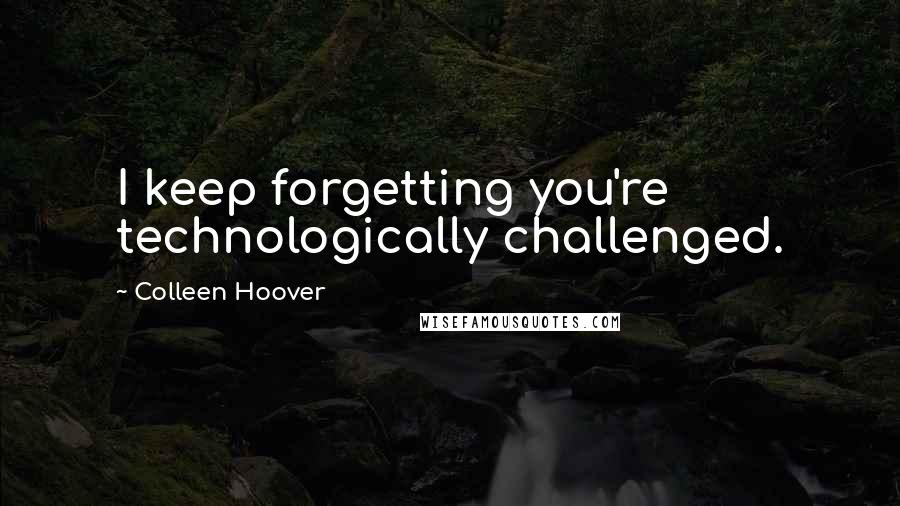 Colleen Hoover Quotes: I keep forgetting you're technologically challenged.