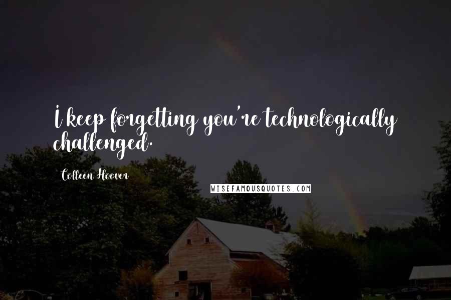 Colleen Hoover Quotes: I keep forgetting you're technologically challenged.