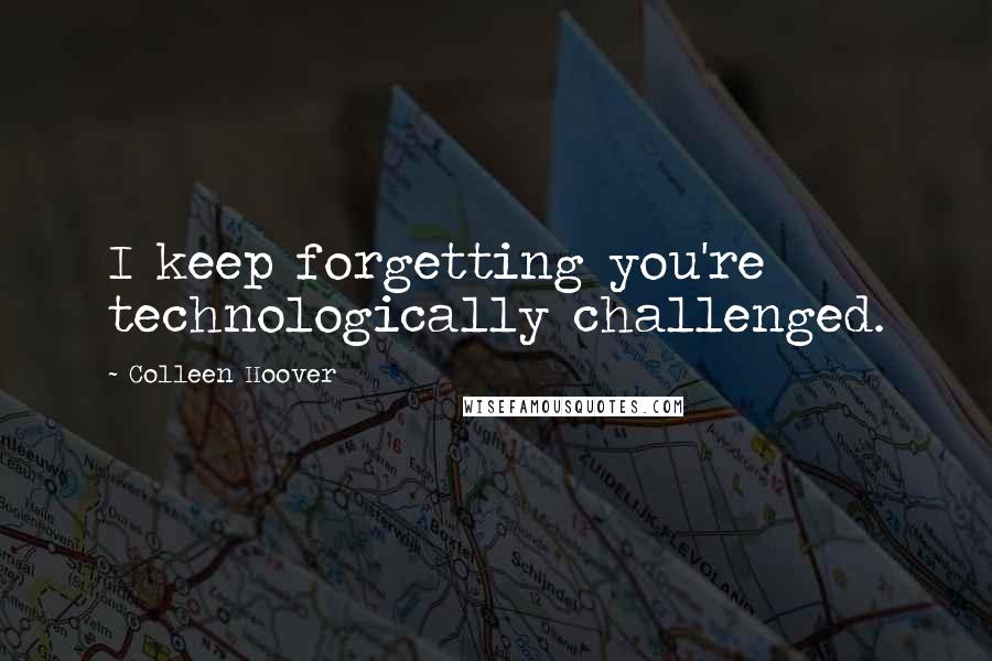 Colleen Hoover Quotes: I keep forgetting you're technologically challenged.