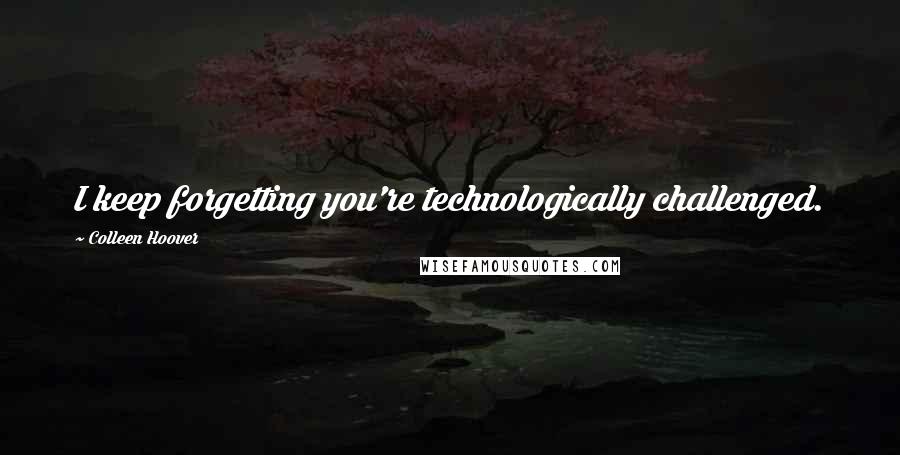 Colleen Hoover Quotes: I keep forgetting you're technologically challenged.