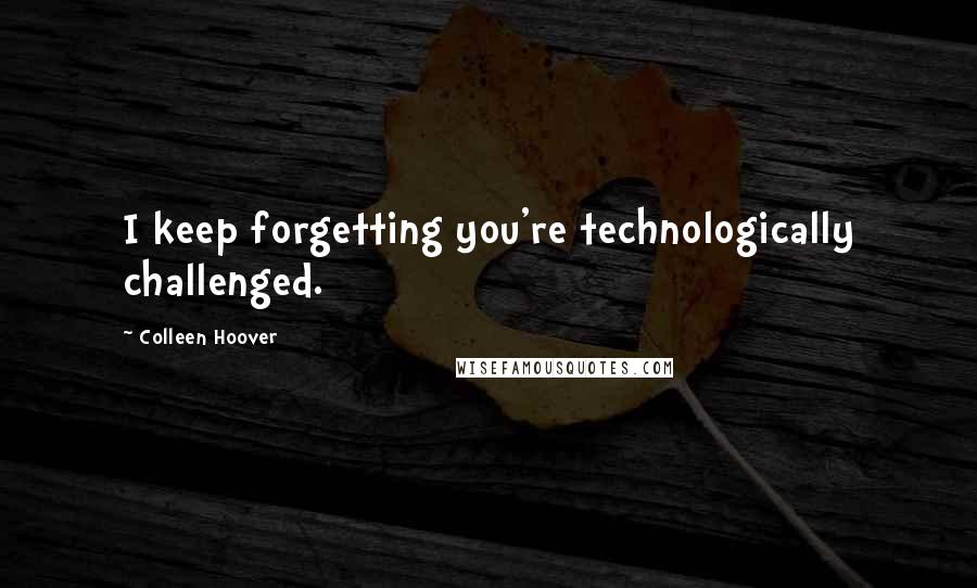 Colleen Hoover Quotes: I keep forgetting you're technologically challenged.