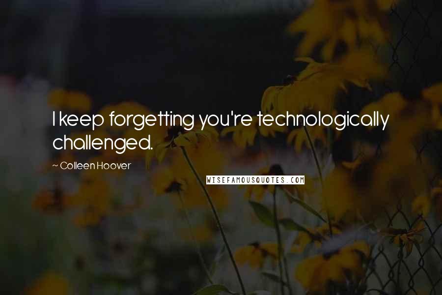 Colleen Hoover Quotes: I keep forgetting you're technologically challenged.