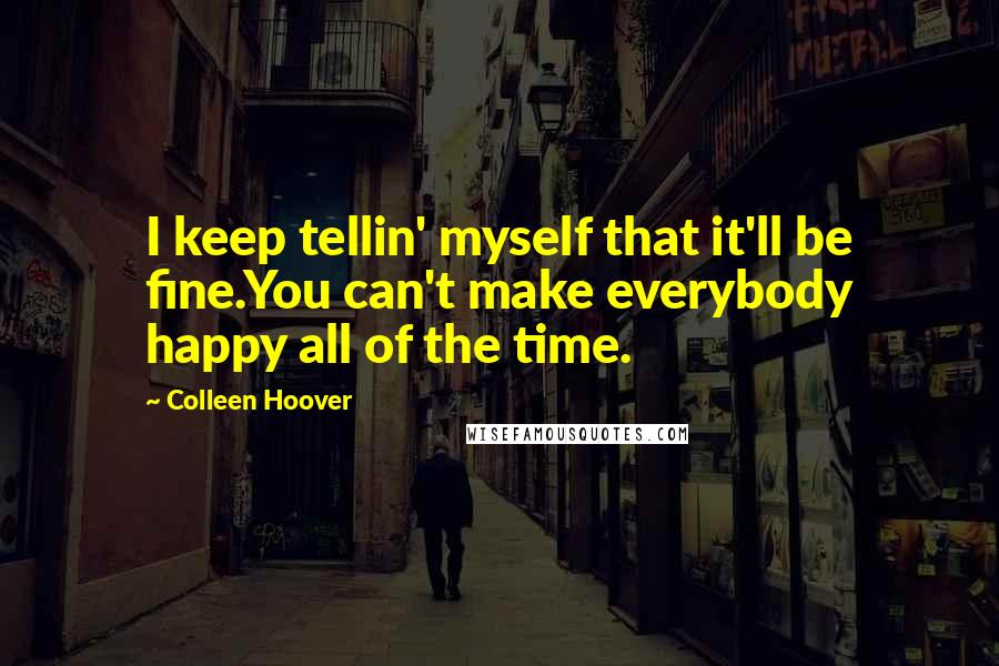 Colleen Hoover Quotes: I keep tellin' myself that it'll be fine.You can't make everybody happy all of the time.