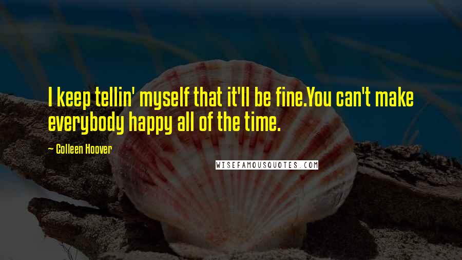 Colleen Hoover Quotes: I keep tellin' myself that it'll be fine.You can't make everybody happy all of the time.