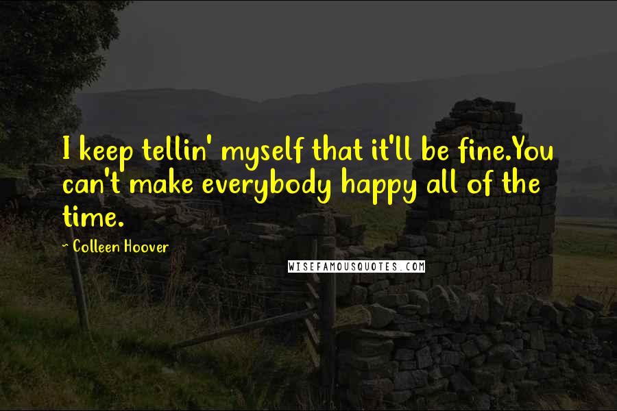 Colleen Hoover Quotes: I keep tellin' myself that it'll be fine.You can't make everybody happy all of the time.