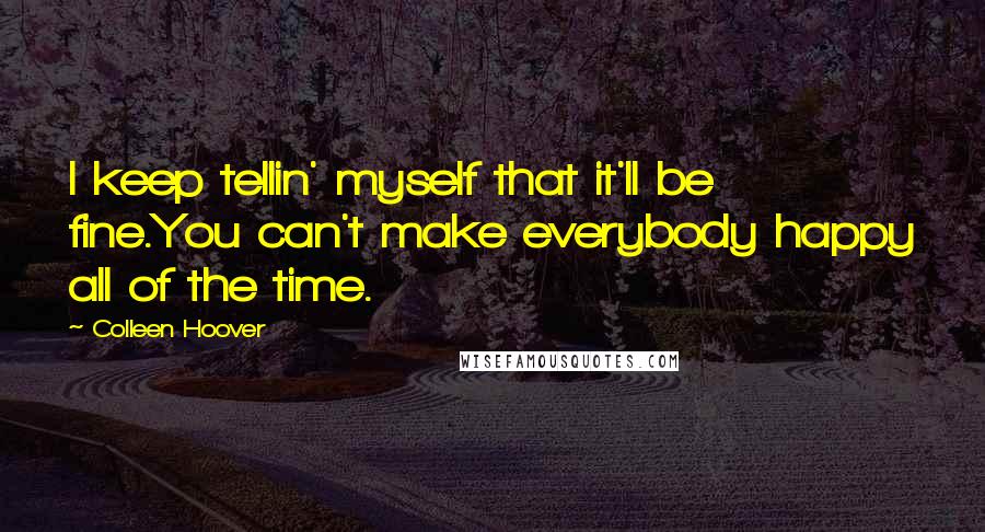 Colleen Hoover Quotes: I keep tellin' myself that it'll be fine.You can't make everybody happy all of the time.