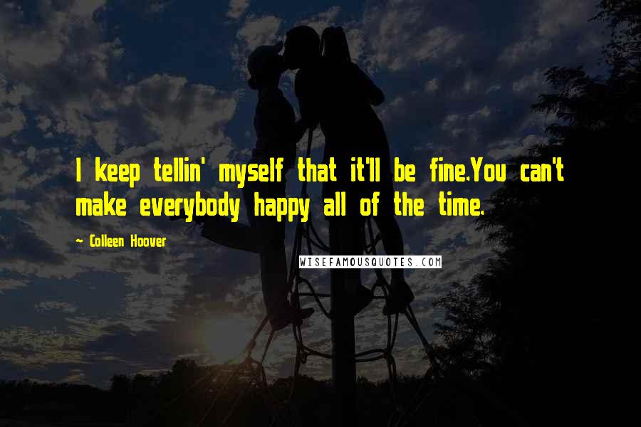 Colleen Hoover Quotes: I keep tellin' myself that it'll be fine.You can't make everybody happy all of the time.