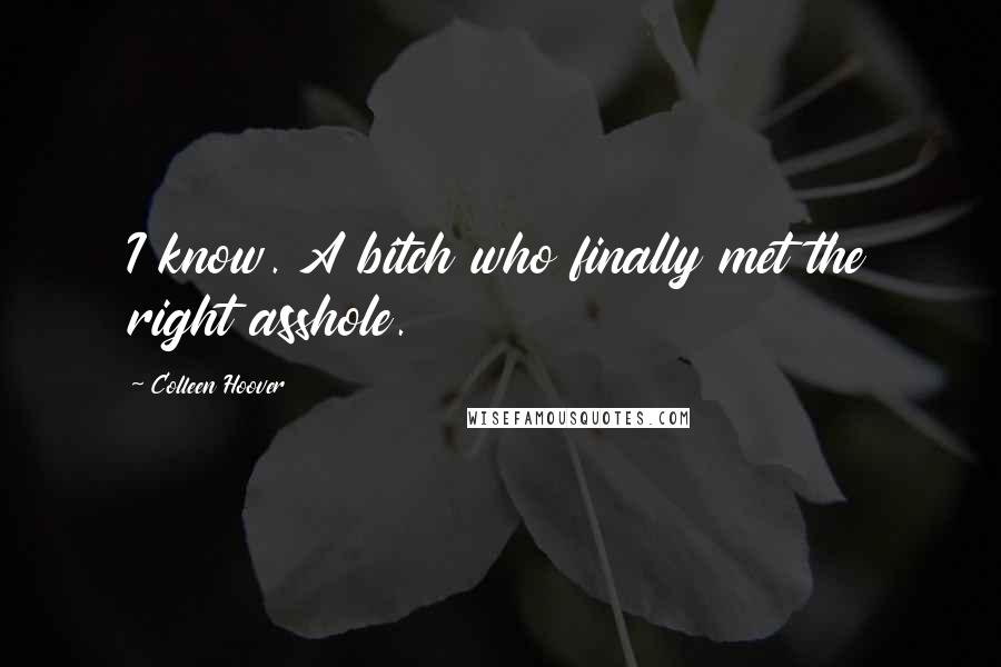Colleen Hoover Quotes: I know. A bitch who finally met the right asshole.
