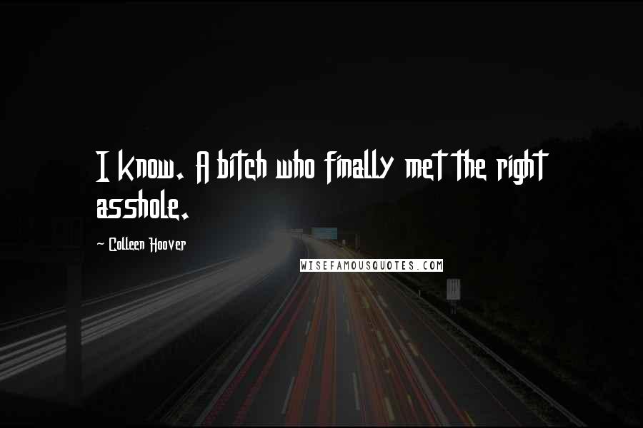 Colleen Hoover Quotes: I know. A bitch who finally met the right asshole.