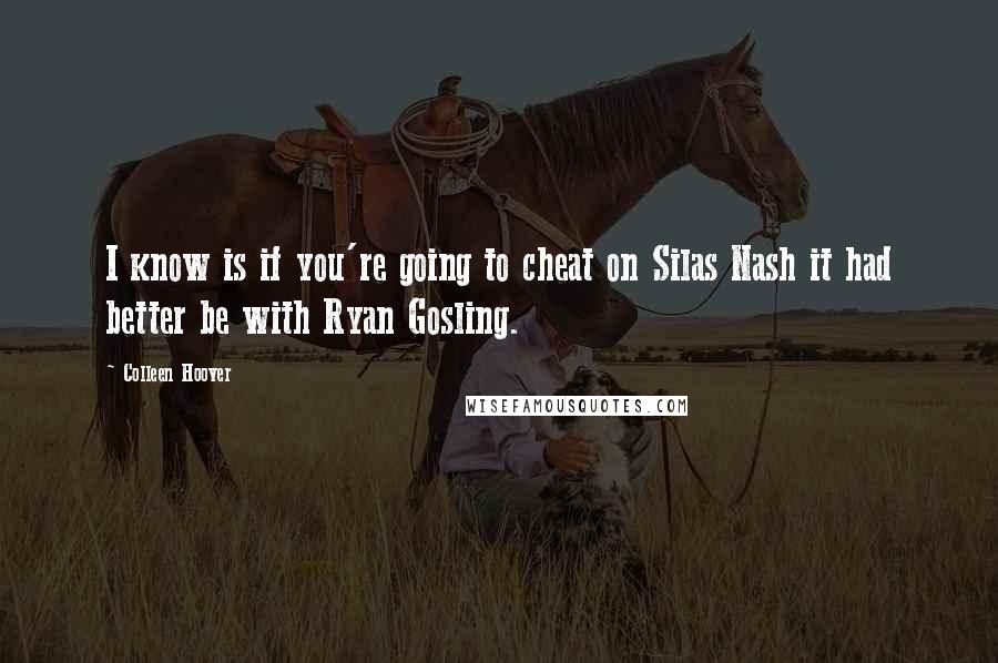 Colleen Hoover Quotes: I know is if you're going to cheat on Silas Nash it had better be with Ryan Gosling.